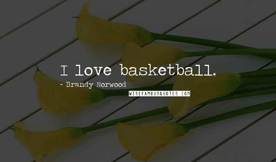 Brandy Norwood Quotes: I love basketball.