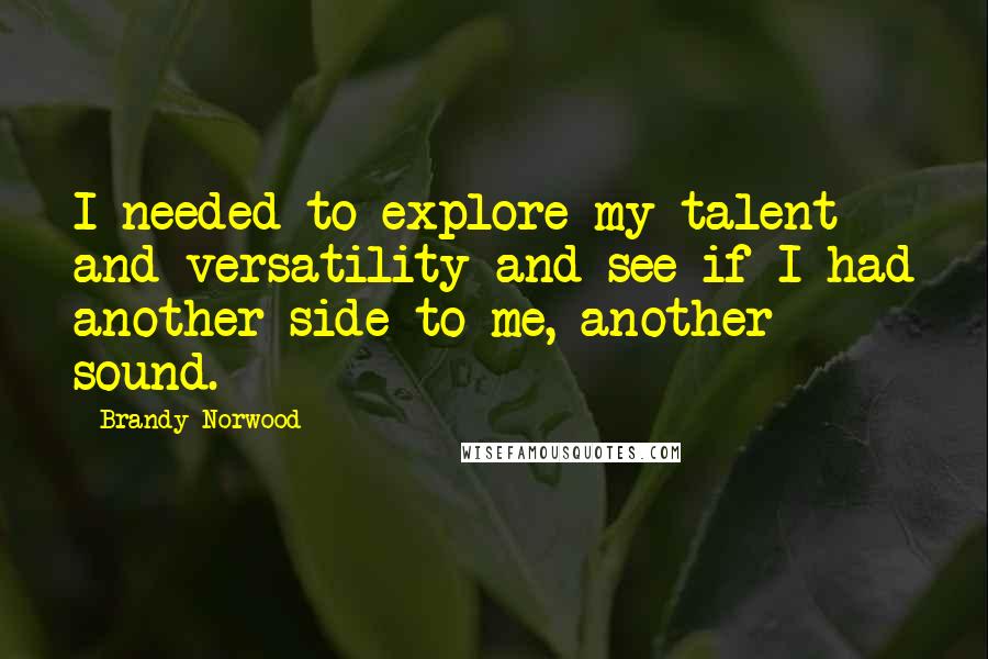 Brandy Norwood Quotes: I needed to explore my talent and versatility and see if I had another side to me, another sound.