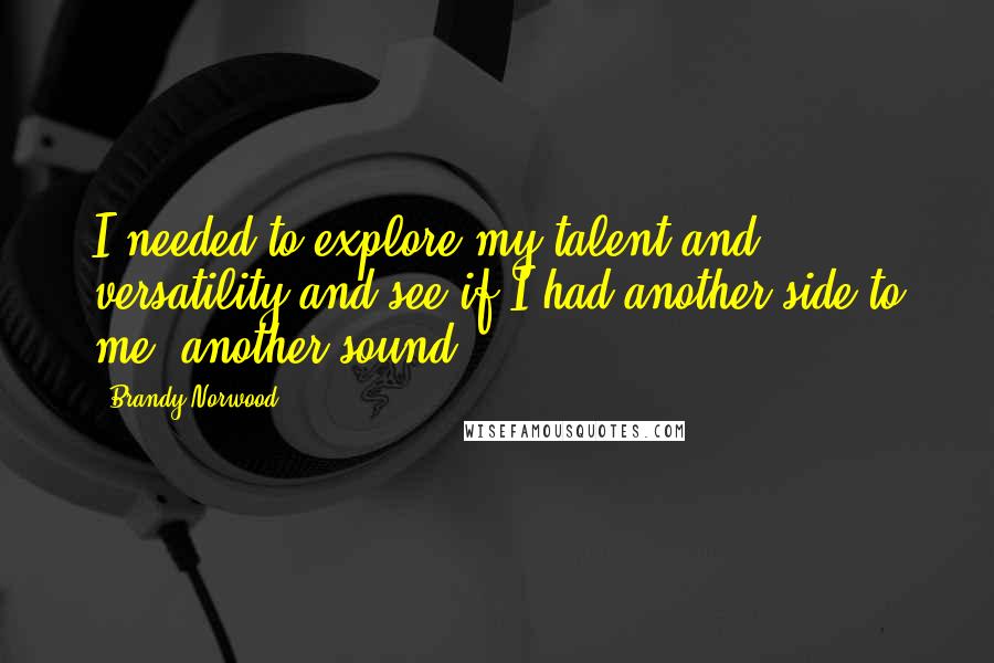 Brandy Norwood Quotes: I needed to explore my talent and versatility and see if I had another side to me, another sound.