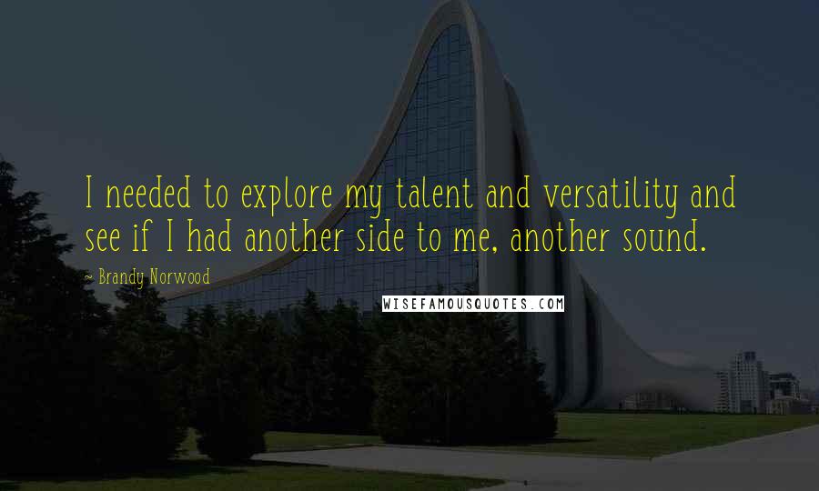 Brandy Norwood Quotes: I needed to explore my talent and versatility and see if I had another side to me, another sound.