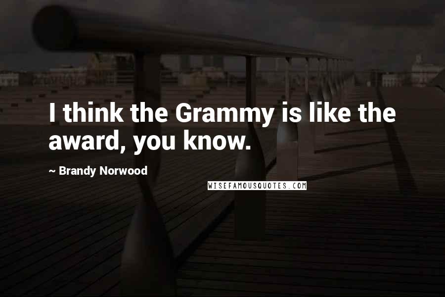 Brandy Norwood Quotes: I think the Grammy is like the award, you know.