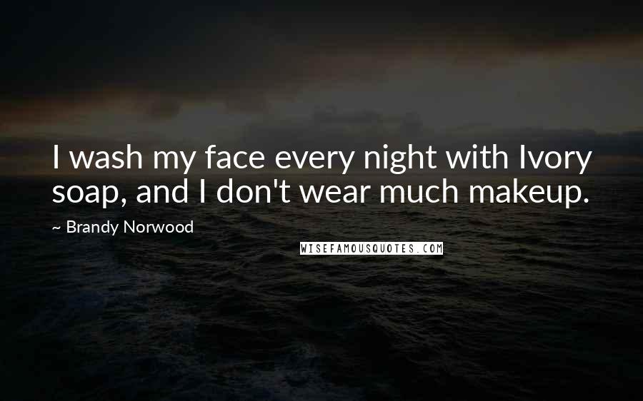 Brandy Norwood Quotes: I wash my face every night with Ivory soap, and I don't wear much makeup.
