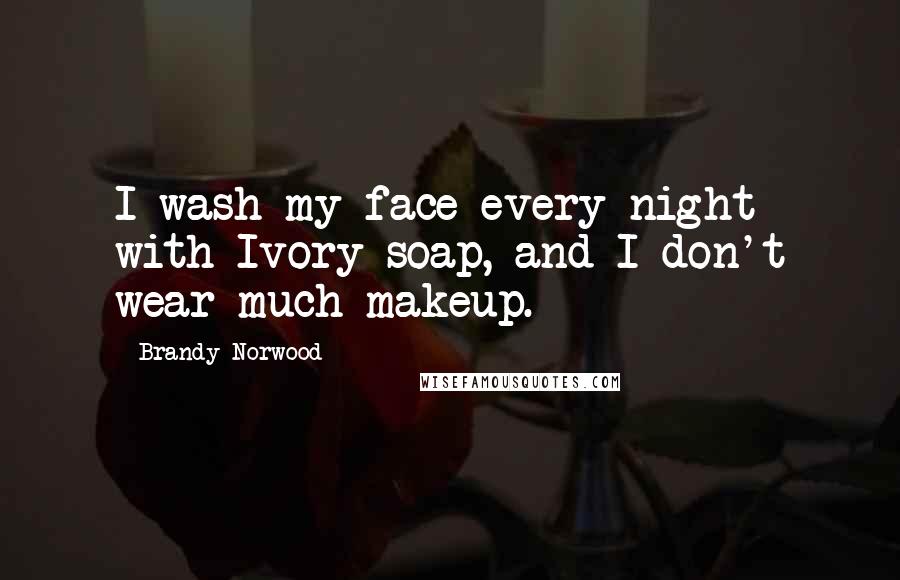 Brandy Norwood Quotes: I wash my face every night with Ivory soap, and I don't wear much makeup.