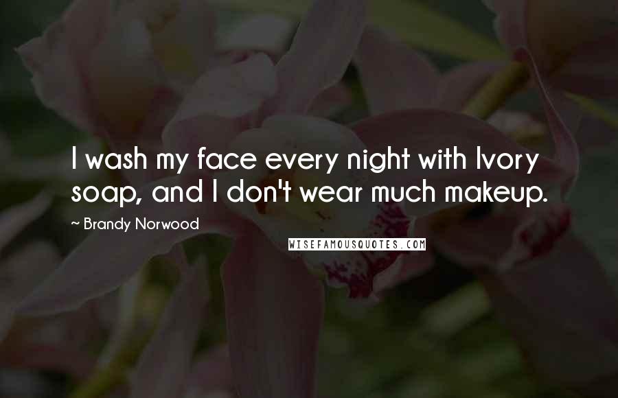 Brandy Norwood Quotes: I wash my face every night with Ivory soap, and I don't wear much makeup.