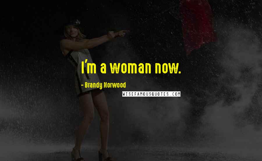 Brandy Norwood Quotes: I'm a woman now.