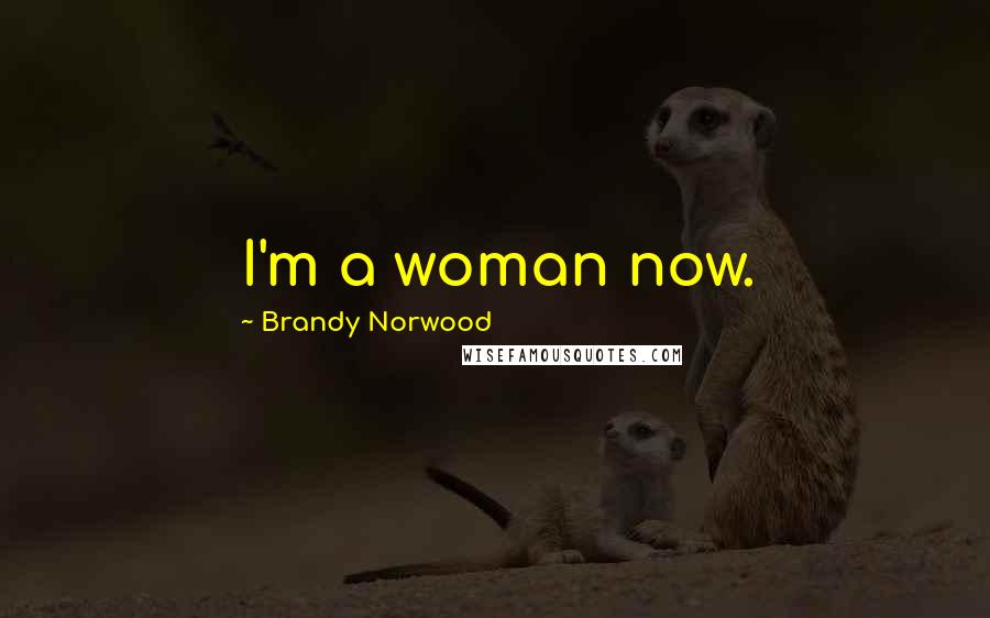 Brandy Norwood Quotes: I'm a woman now.