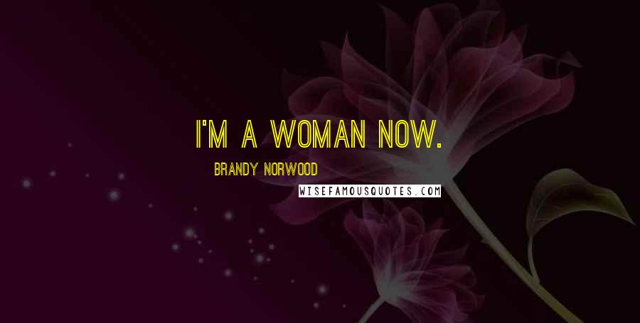 Brandy Norwood Quotes: I'm a woman now.