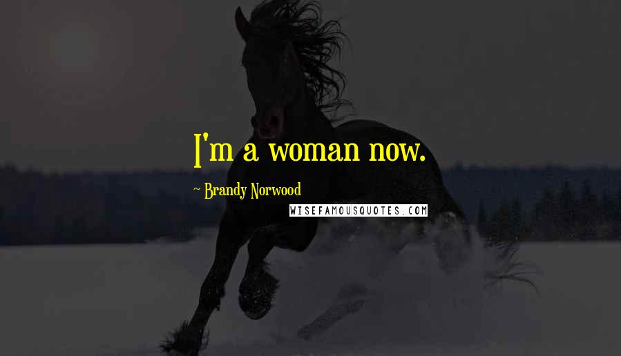 Brandy Norwood Quotes: I'm a woman now.