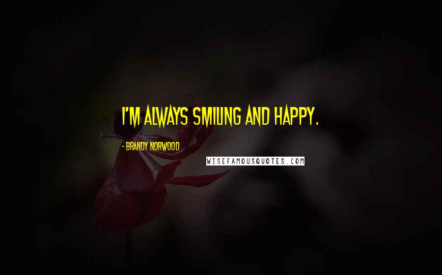 Brandy Norwood Quotes: I'm always smiling and happy.