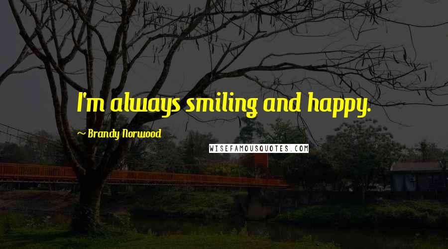 Brandy Norwood Quotes: I'm always smiling and happy.