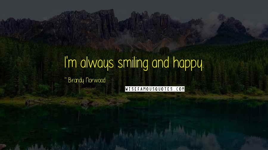 Brandy Norwood Quotes: I'm always smiling and happy.