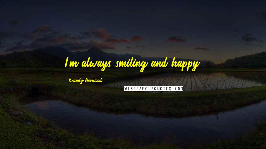 Brandy Norwood Quotes: I'm always smiling and happy.