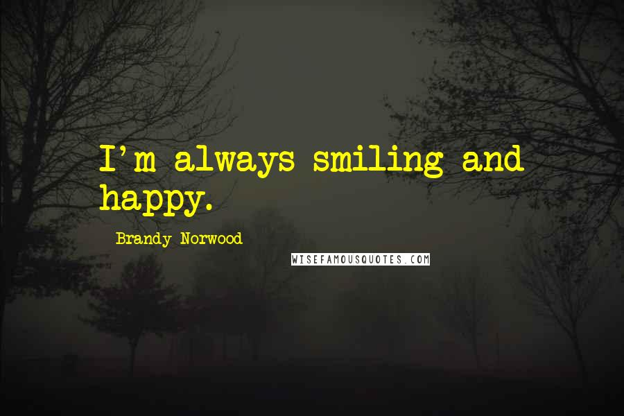 Brandy Norwood Quotes: I'm always smiling and happy.