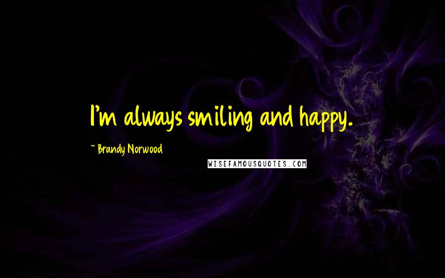 Brandy Norwood Quotes: I'm always smiling and happy.