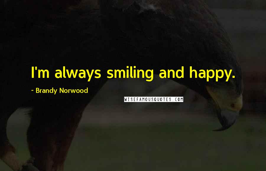 Brandy Norwood Quotes: I'm always smiling and happy.