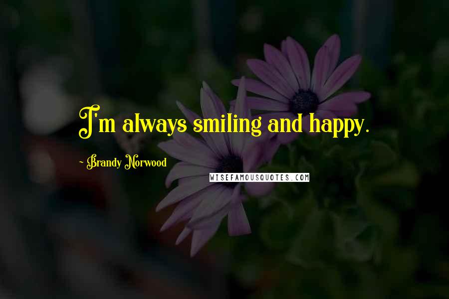 Brandy Norwood Quotes: I'm always smiling and happy.