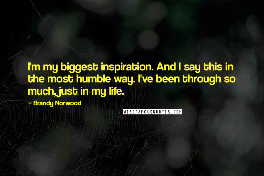 Brandy Norwood Quotes: I'm my biggest inspiration. And I say this in the most humble way. I've been through so much, just in my life.