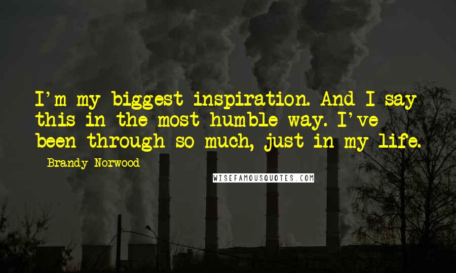 Brandy Norwood Quotes: I'm my biggest inspiration. And I say this in the most humble way. I've been through so much, just in my life.