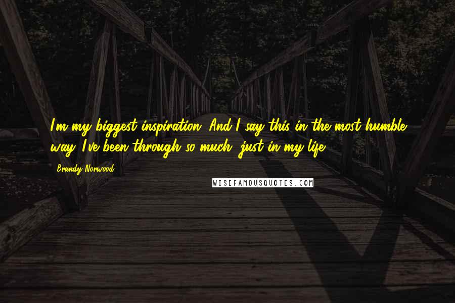 Brandy Norwood Quotes: I'm my biggest inspiration. And I say this in the most humble way. I've been through so much, just in my life.