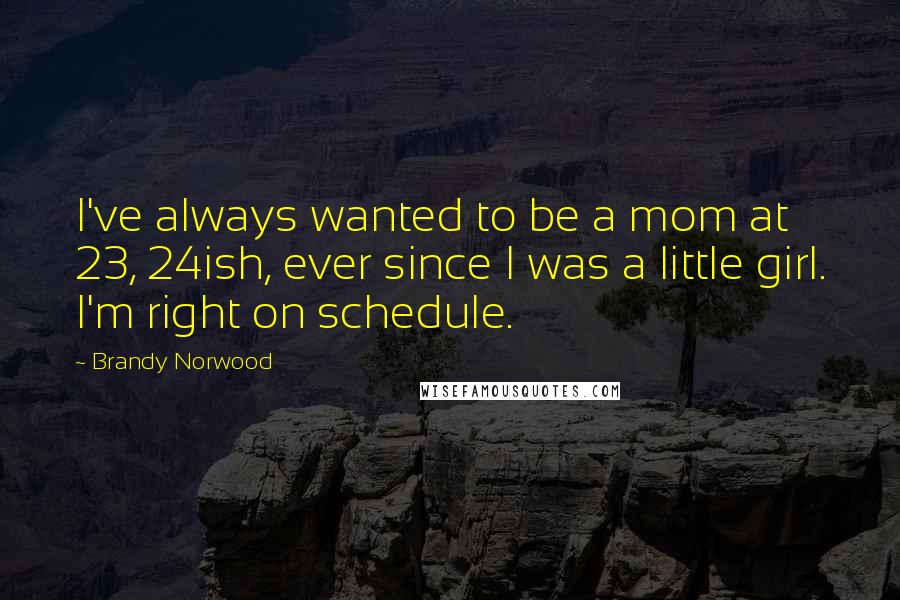Brandy Norwood Quotes: I've always wanted to be a mom at 23, 24ish, ever since I was a little girl. I'm right on schedule.