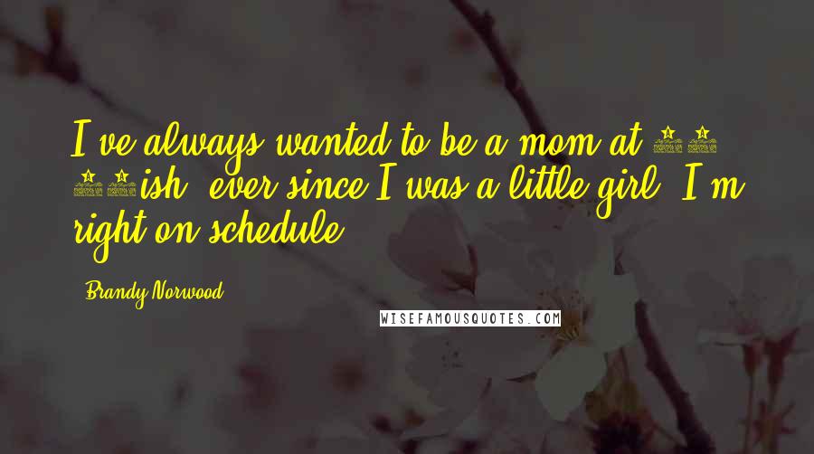 Brandy Norwood Quotes: I've always wanted to be a mom at 23, 24ish, ever since I was a little girl. I'm right on schedule.