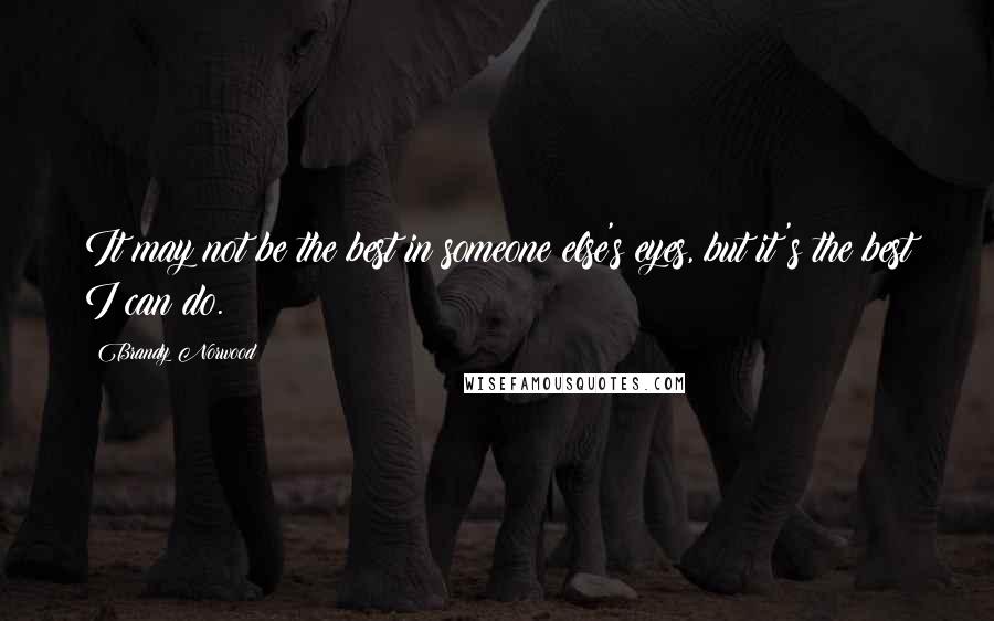 Brandy Norwood Quotes: It may not be the best in someone else's eyes, but it's the best I can do.