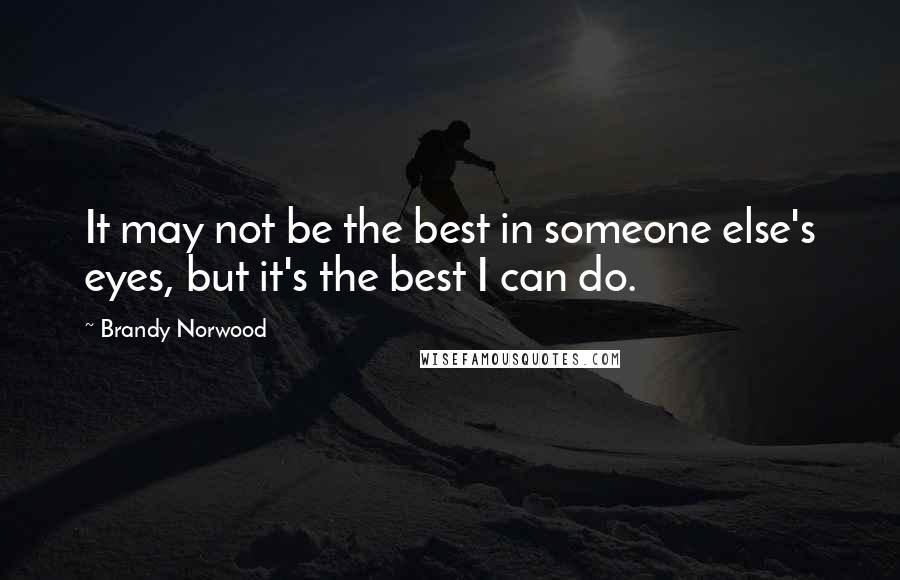 Brandy Norwood Quotes: It may not be the best in someone else's eyes, but it's the best I can do.
