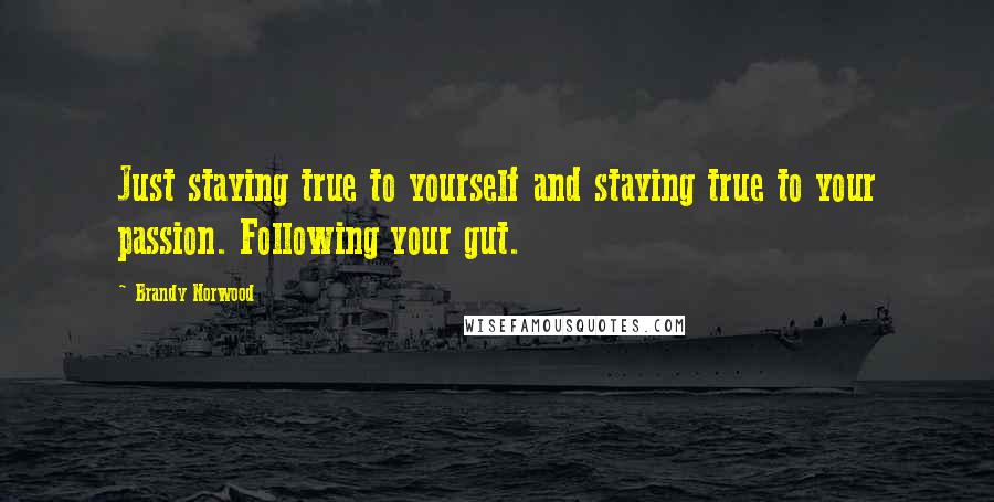 Brandy Norwood Quotes: Just staying true to yourself and staying true to your passion. Following your gut.