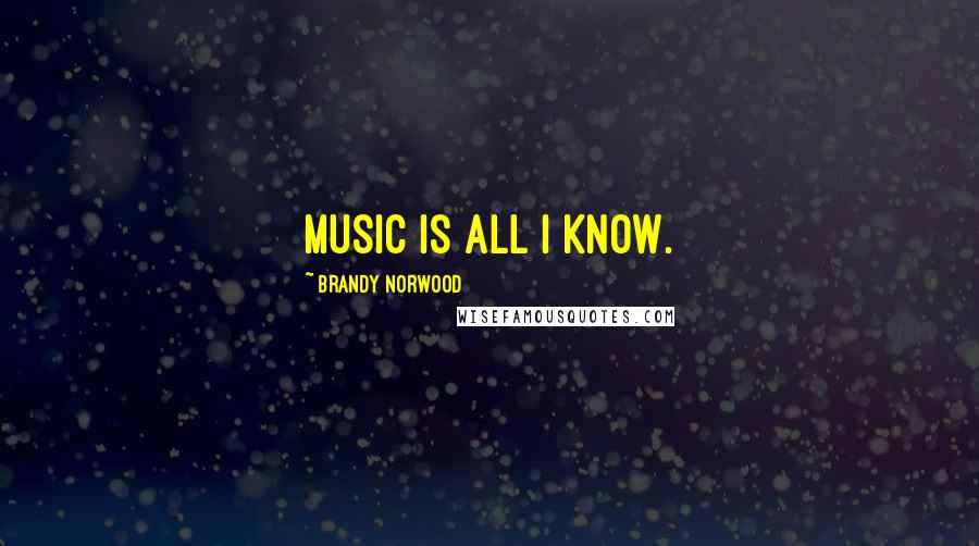 Brandy Norwood Quotes: Music is all I know.