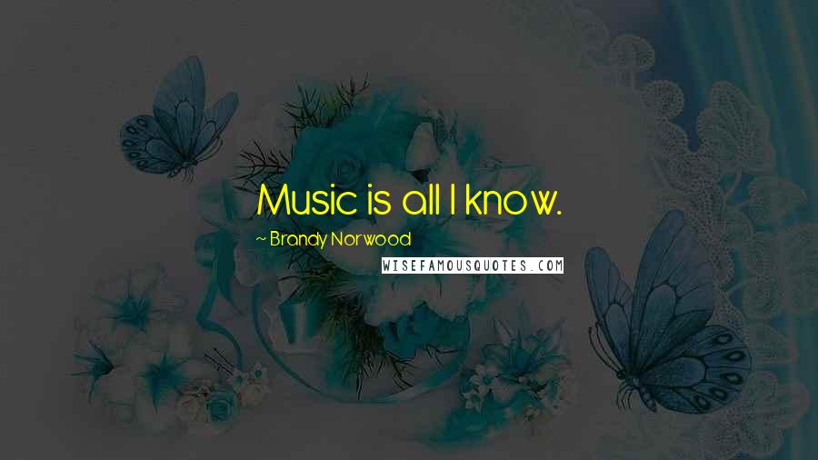Brandy Norwood Quotes: Music is all I know.