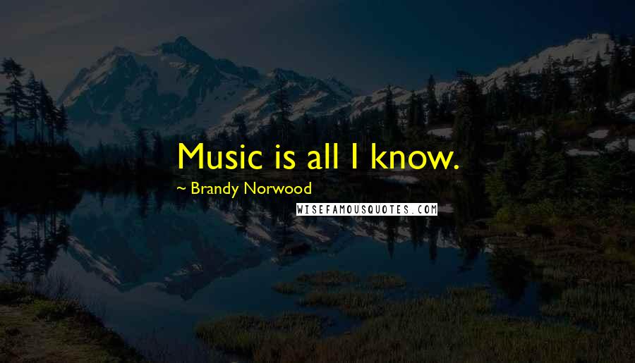 Brandy Norwood Quotes: Music is all I know.