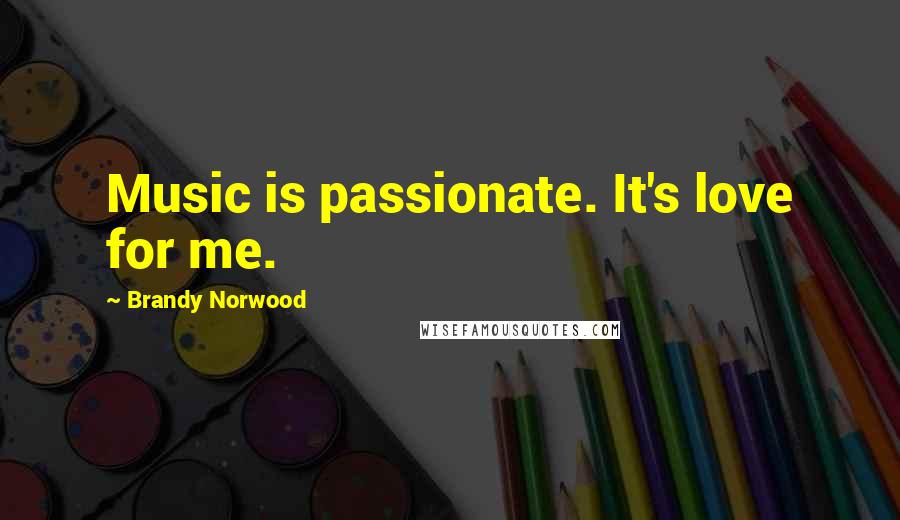 Brandy Norwood Quotes: Music is passionate. It's love for me.