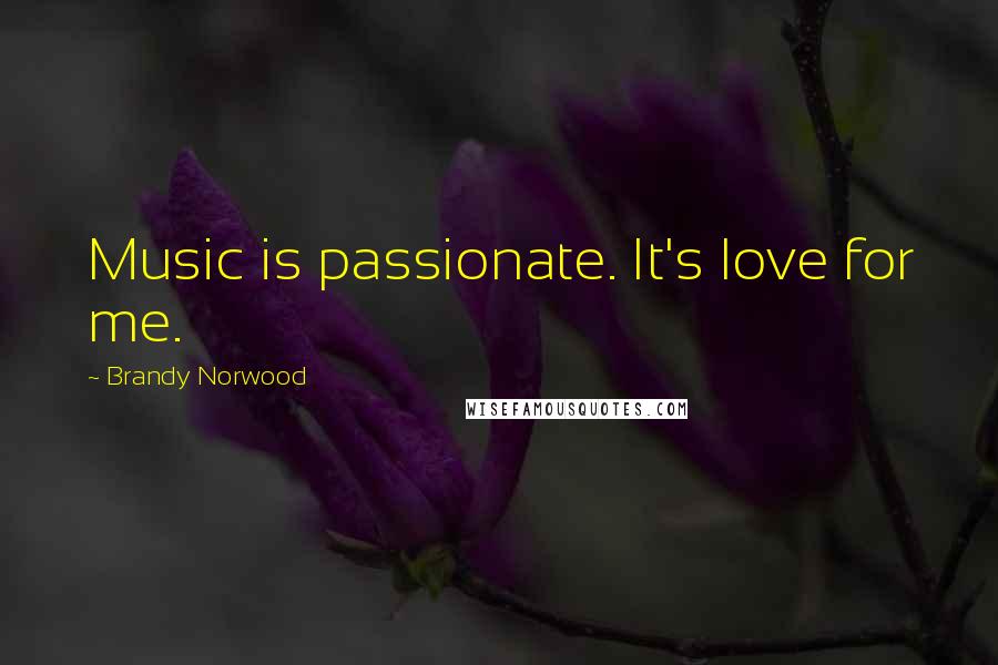 Brandy Norwood Quotes: Music is passionate. It's love for me.