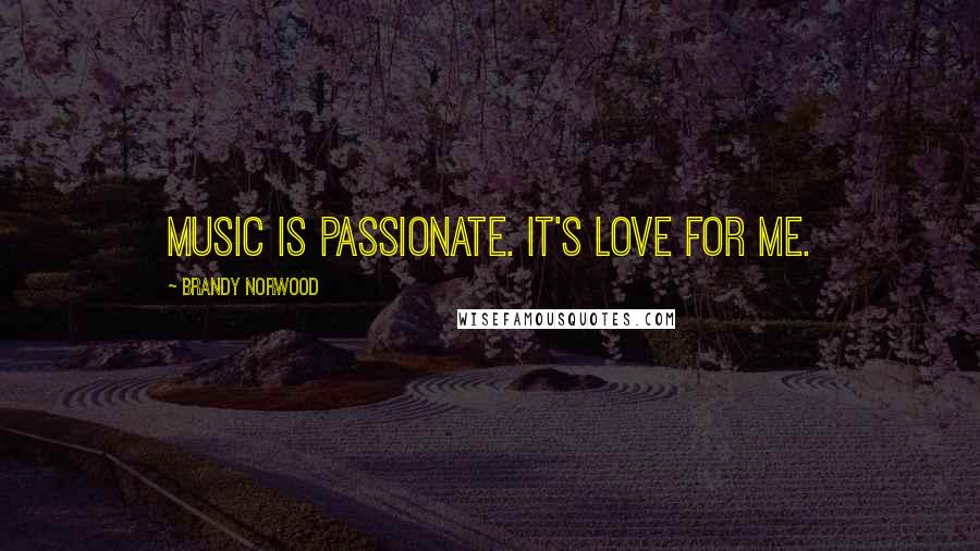 Brandy Norwood Quotes: Music is passionate. It's love for me.