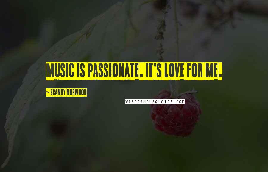 Brandy Norwood Quotes: Music is passionate. It's love for me.