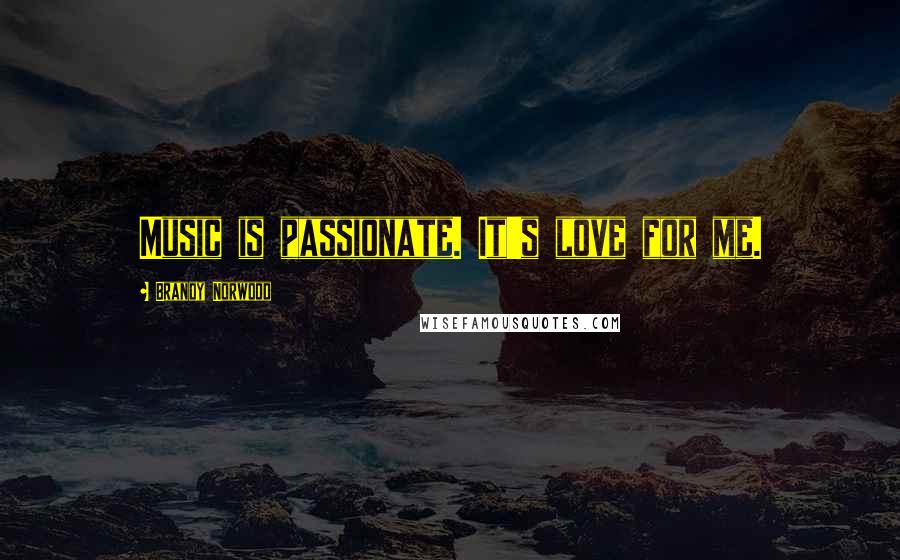 Brandy Norwood Quotes: Music is passionate. It's love for me.