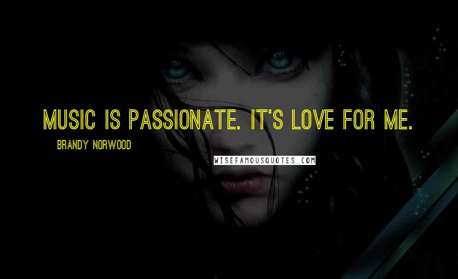 Brandy Norwood Quotes: Music is passionate. It's love for me.