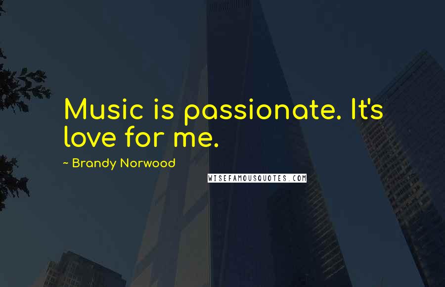 Brandy Norwood Quotes: Music is passionate. It's love for me.