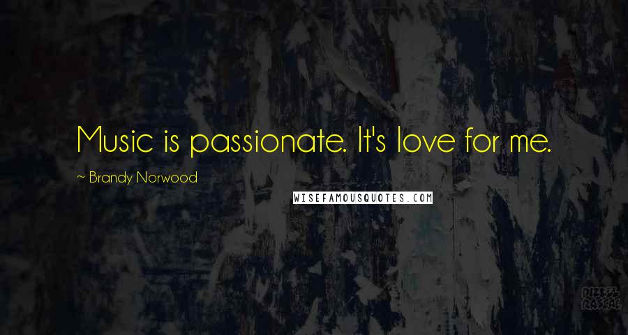 Brandy Norwood Quotes: Music is passionate. It's love for me.