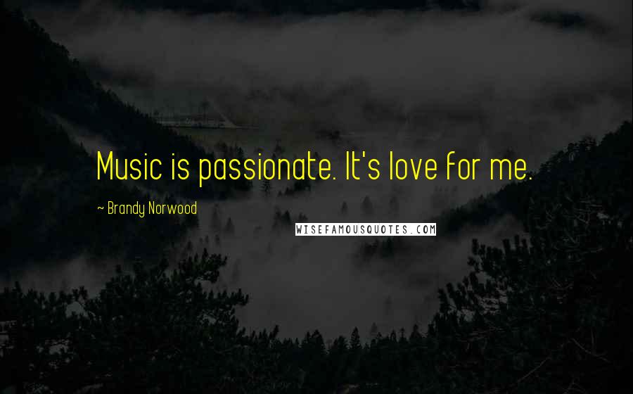 Brandy Norwood Quotes: Music is passionate. It's love for me.