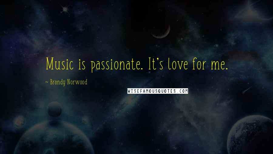 Brandy Norwood Quotes: Music is passionate. It's love for me.