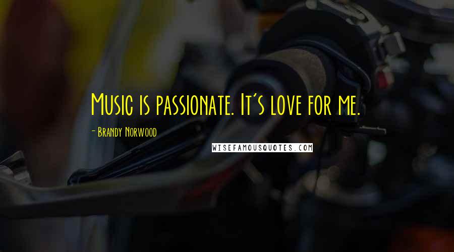 Brandy Norwood Quotes: Music is passionate. It's love for me.