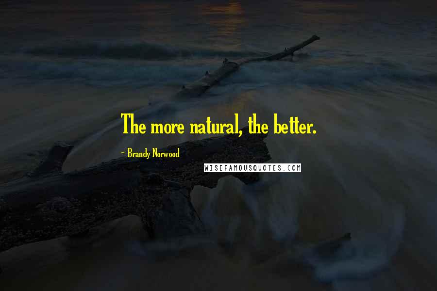 Brandy Norwood Quotes: The more natural, the better.