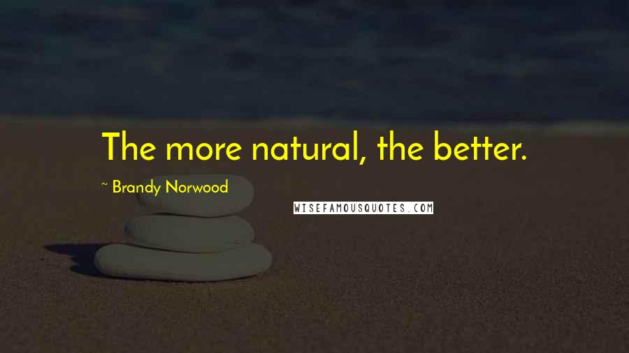 Brandy Norwood Quotes: The more natural, the better.