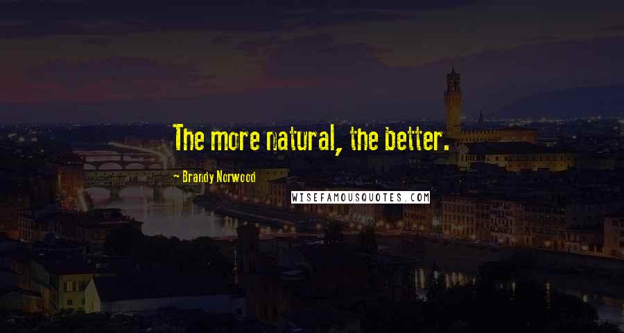 Brandy Norwood Quotes: The more natural, the better.