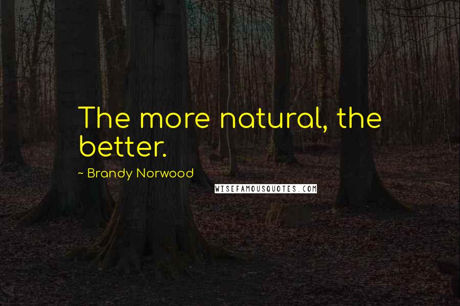 Brandy Norwood Quotes: The more natural, the better.