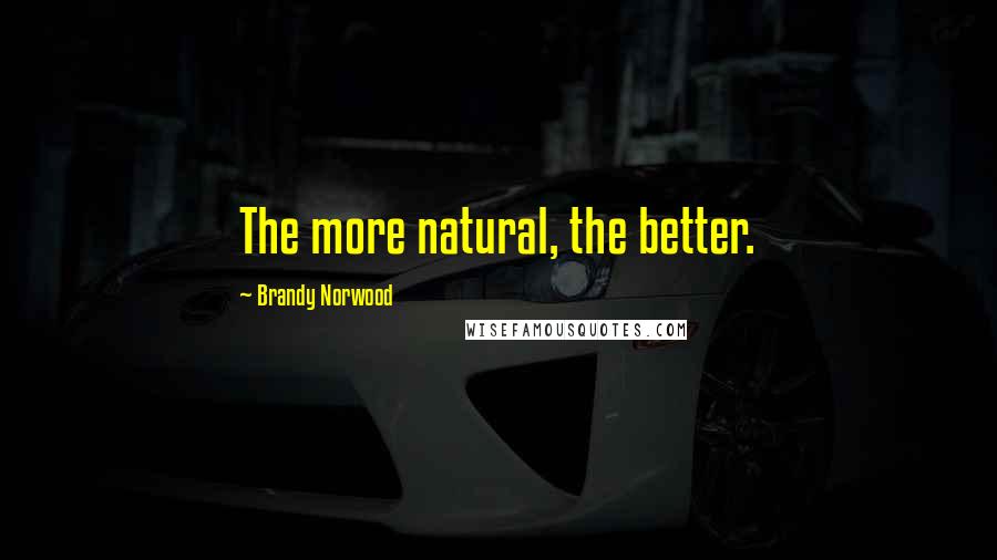 Brandy Norwood Quotes: The more natural, the better.