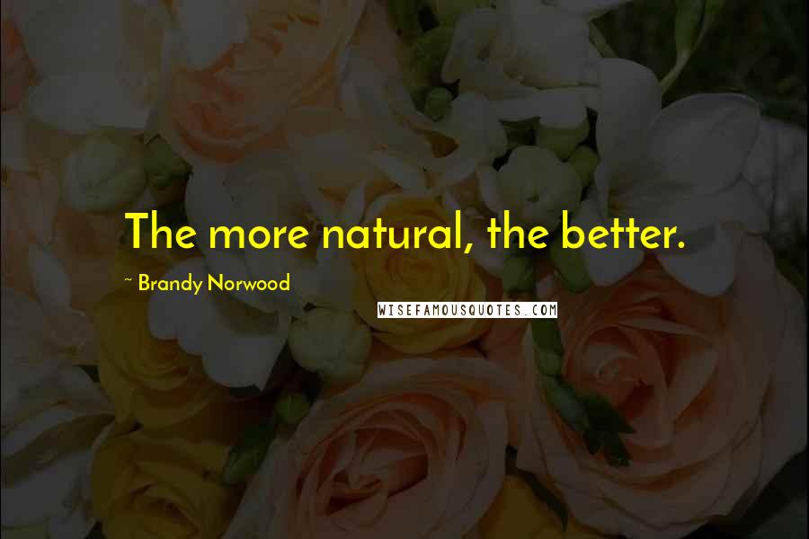 Brandy Norwood Quotes: The more natural, the better.