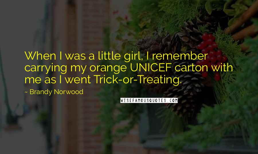 Brandy Norwood Quotes: When I was a little girl, I remember carrying my orange UNICEF carton with me as I went Trick-or-Treating.