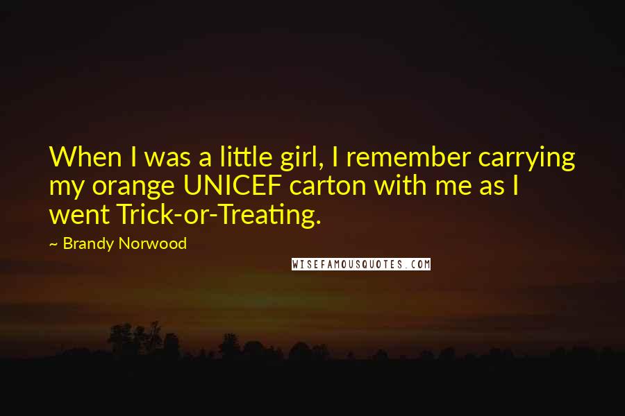 Brandy Norwood Quotes: When I was a little girl, I remember carrying my orange UNICEF carton with me as I went Trick-or-Treating.